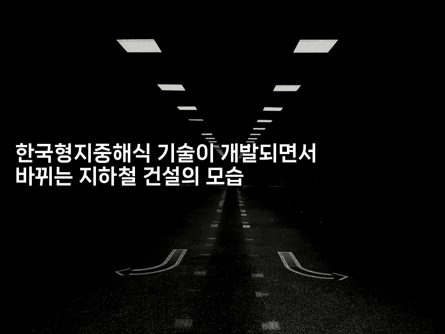 한국형지중해식 기술이 개발되면서 바뀌는 지하철 건설의 모습