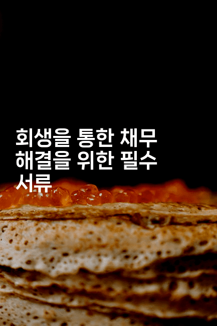 회생을 통한 채무 해결을 위한 필수 서류