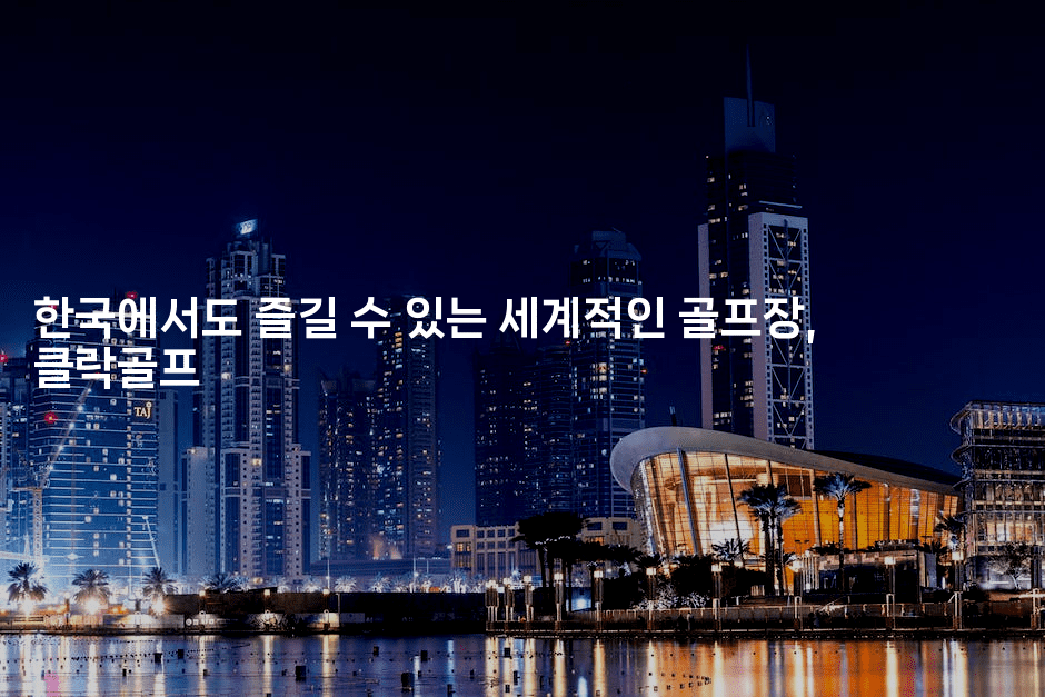 한국에서도 즐길 수 있는 세계적인 골프장, 클락골프-미드고