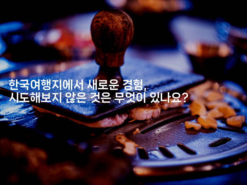 한국여행지에서 새로운 경험, 시도해보지 않은 것은 무엇이 있나요?